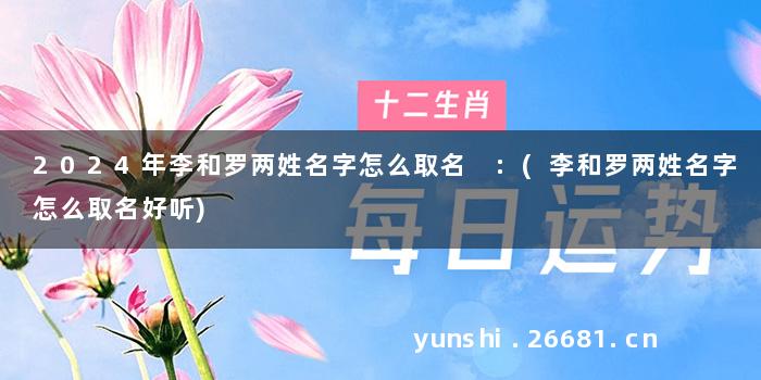 2024年李和罗两姓名字怎么取名 :(李和罗两姓名字怎么取名好听)